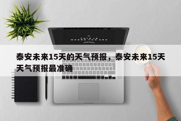 泰安未来15天的天气预报，泰安未来15天天气预报最准确-第1张图片-乐享生活