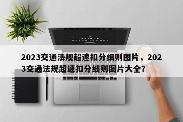 2023交通法规超速扣分细则图片，2023交通法规超速扣分细则图片大全？-第1张图片-乐享生活