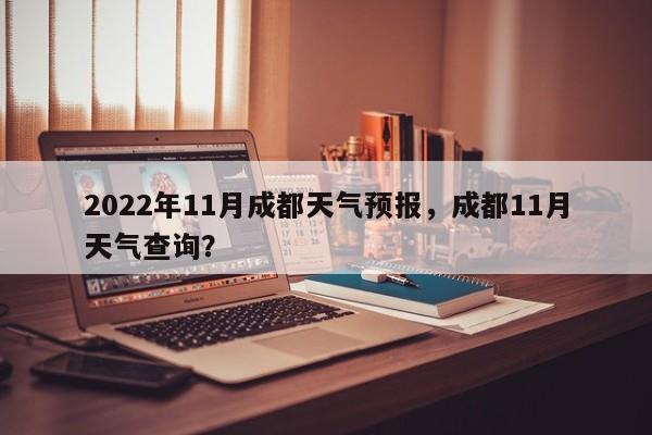 2022年11月成都天气预报，成都11月天气查询？-第1张图片-乐享生活