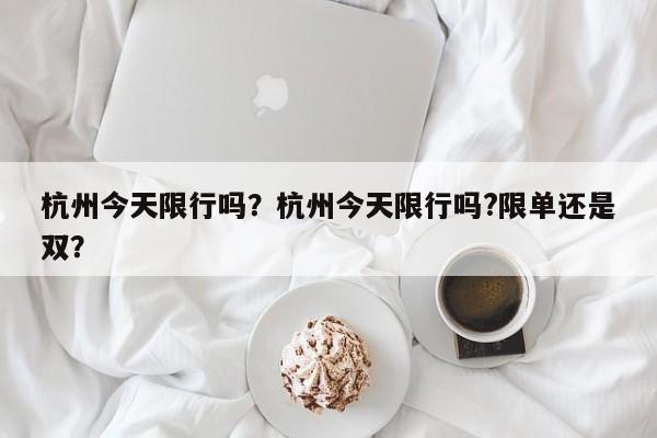 杭州今天限行吗？杭州今天限行吗?限单还是双？-第1张图片-乐享生活