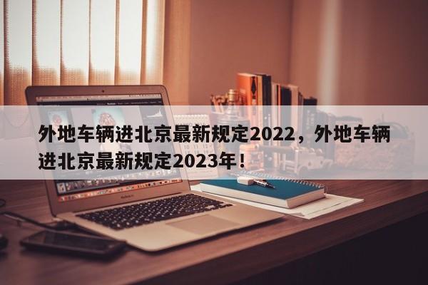 外地车辆进北京最新规定2022，外地车辆进北京最新规定2023年！-第1张图片-乐享生活