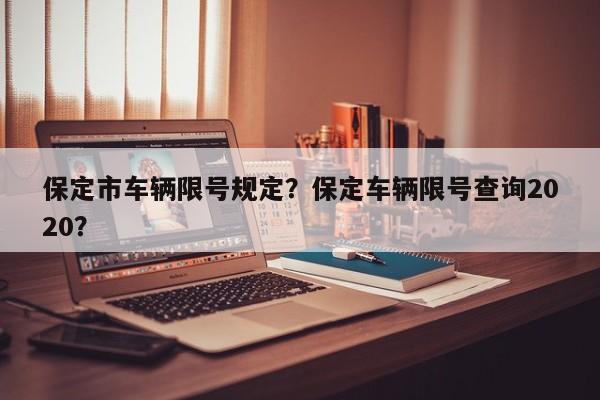 保定市车辆限号规定？保定车辆限号查询2020？-第1张图片-乐享生活