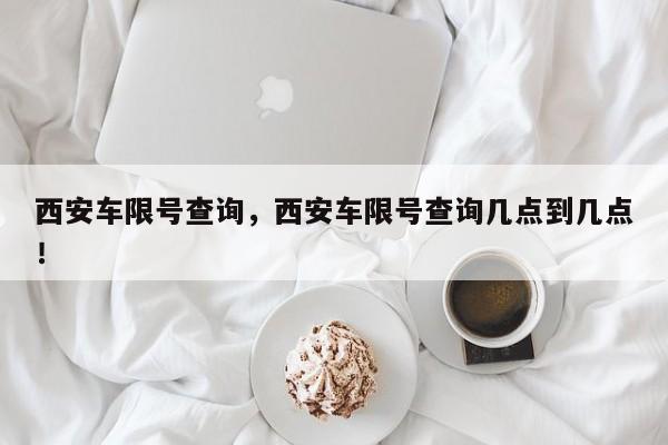 西安车限号查询，西安车限号查询几点到几点！-第1张图片-乐享生活