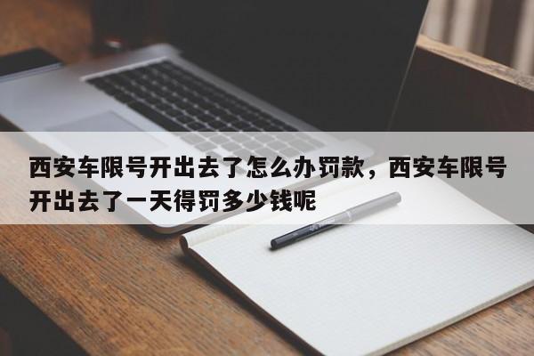 西安车限号开出去了怎么办罚款，西安车限号开出去了一天得罚多少钱呢-第1张图片-乐享生活