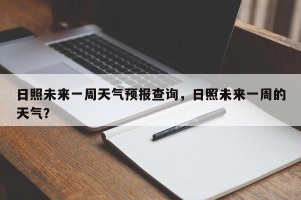 日照未来一周天气预报查询，日照未来一周的天气？-第1张图片-乐享生活