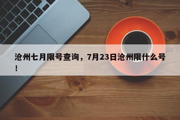 沧州七月限号查询，7月23日沧州限什么号！-第1张图片-乐享生活