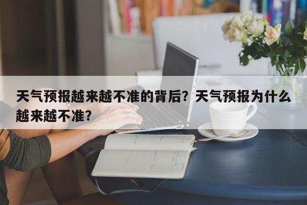 天气预报越来越不准的背后？天气预报为什么越来越不准？-第1张图片-乐享生活