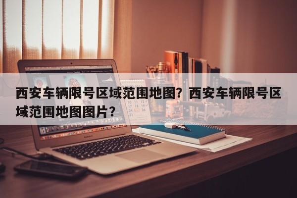 西安车辆限号区域范围地图？西安车辆限号区域范围地图图片？-第1张图片-乐享生活