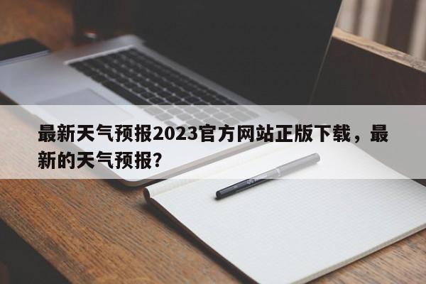 最新天气预报2023官方网站正版下载，最新的天气预报？-第1张图片-乐享生活