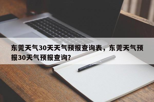 东莞天气30天天气预报查询表，东莞天气预报30天气预报查询？-第1张图片-乐享生活