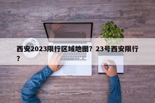 西安2023限行区域地图？23号西安限行？-第1张图片-乐享生活