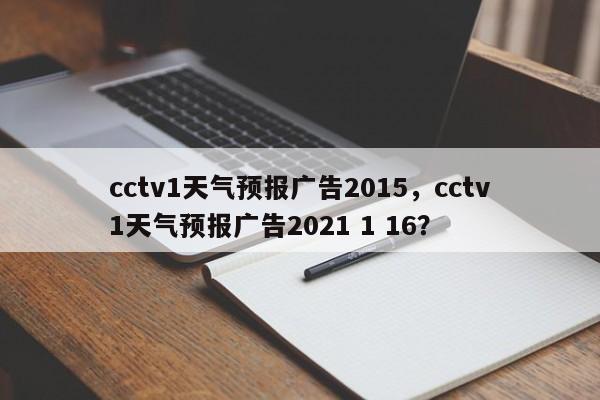 cctv1天气预报广告2015，cctv1天气预报广告2021 1 16？-第1张图片-乐享生活