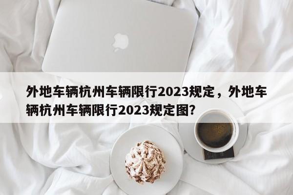 外地车辆杭州车辆限行2023规定，外地车辆杭州车辆限行2023规定图？-第1张图片-乐享生活