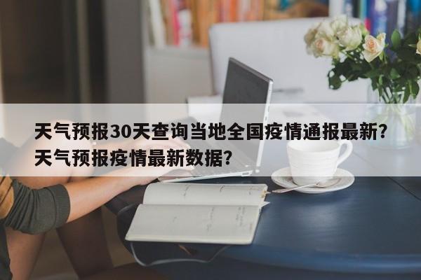 天气预报30天查询当地全国疫情通报最新？天气预报疫情最新数据？-第1张图片-乐享生活