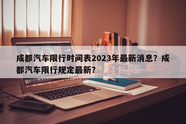 成都汽车限行时间表2023年最新消息？成都汽车限行规定最新？-第1张图片-乐享生活