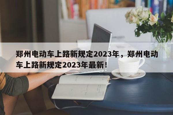 郑州电动车上路新规定2023年，郑州电动车上路新规定2023年最新！-第1张图片-乐享生活