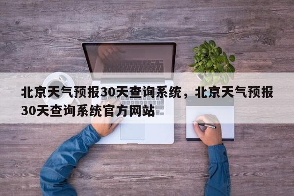 北京天气预报30天查询系统，北京天气预报30天查询系统官方网站-第1张图片-乐享生活