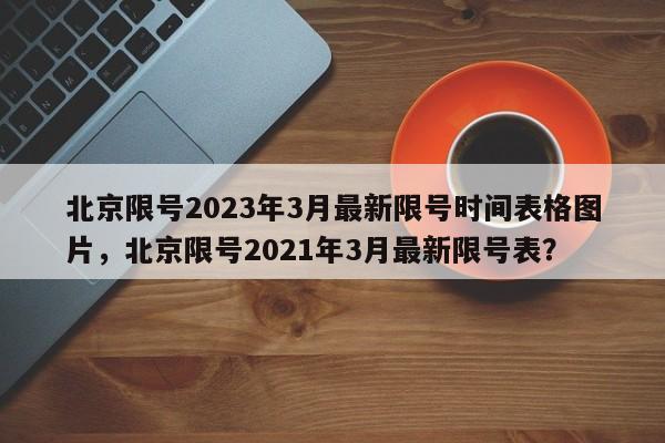 北京限号2023年3月最新限号时间表格图片，北京限号2021年3月最新限号表？-第1张图片-乐享生活