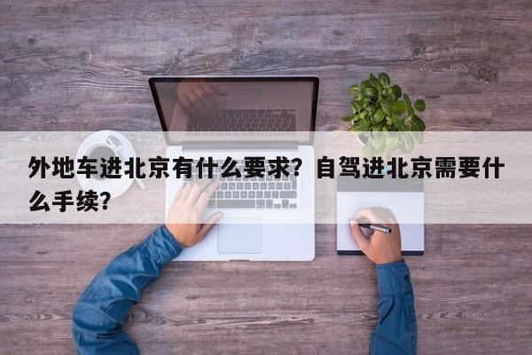 外地车进北京有什么要求？自驾进北京需要什么手续？-第1张图片-乐享生活