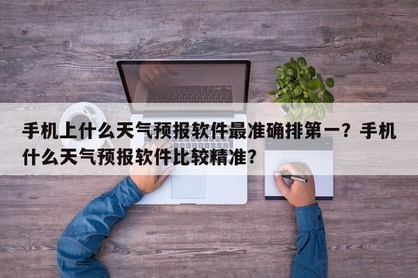 手机上什么天气预报软件最准确排第一？手机什么天气预报软件比较精准？-第1张图片-乐享生活