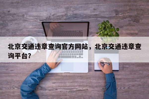 北京交通违章查询官方网站，北京交通违章查询平台？-第1张图片-乐享生活