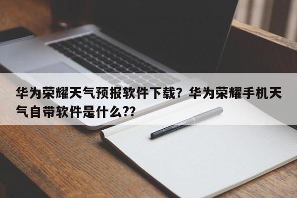 华为荣耀天气预报软件下载？华为荣耀手机天气自带软件是什么?？-第1张图片-乐享生活