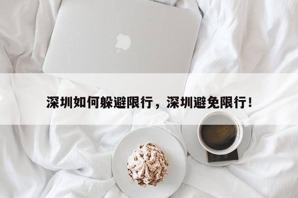 深圳如何躲避限行，深圳避免限行！-第1张图片-乐享生活