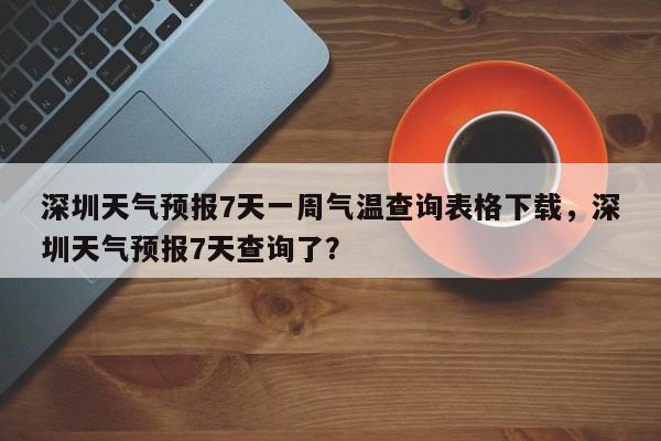 深圳天气预报7天一周气温查询表格下载，深圳天气预报7天查询了？-第1张图片-乐享生活