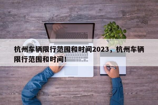 杭州车辆限行范围和时间2023，杭州车辆限行范围和时间！-第1张图片-乐享生活