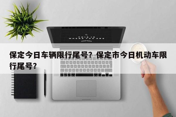 保定今日车辆限行尾号？保定市今日机动车限行尾号？-第1张图片-乐享生活