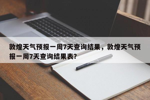 敦煌天气预报一周7天查询结果，敦煌天气预报一周7天查询结果表？-第1张图片-乐享生活