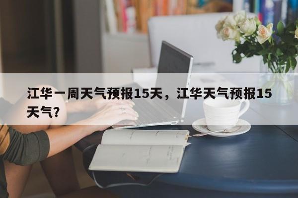 江华一周天气预报15天，江华天气预报15天气？-第1张图片-乐享生活