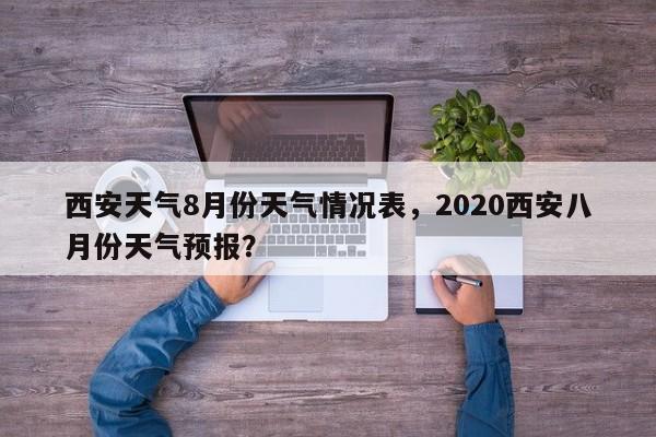 西安天气8月份天气情况表，2020西安八月份天气预报？-第1张图片-乐享生活