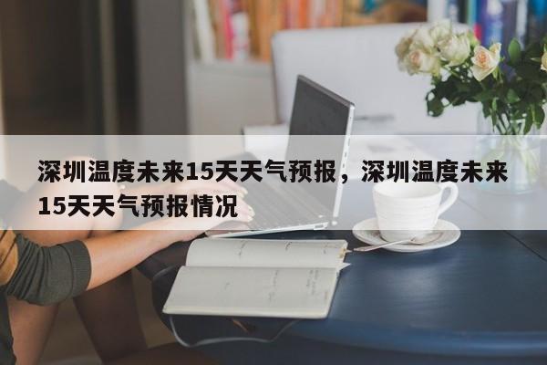 深圳温度未来15天天气预报，深圳温度未来15天天气预报情况-第1张图片-乐享生活