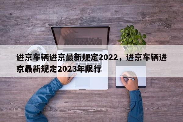 进京车辆进京最新规定2022，进京车辆进京最新规定2023年限行-第1张图片-乐享生活