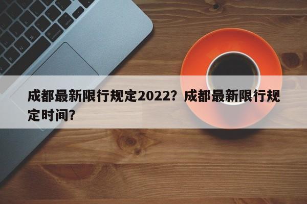 成都最新限行规定2022？成都最新限行规定时间？-第1张图片-乐享生活