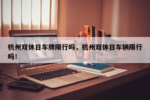 杭州双休日车牌限行吗，杭州双休日车辆限行吗！-第1张图片-乐享生活