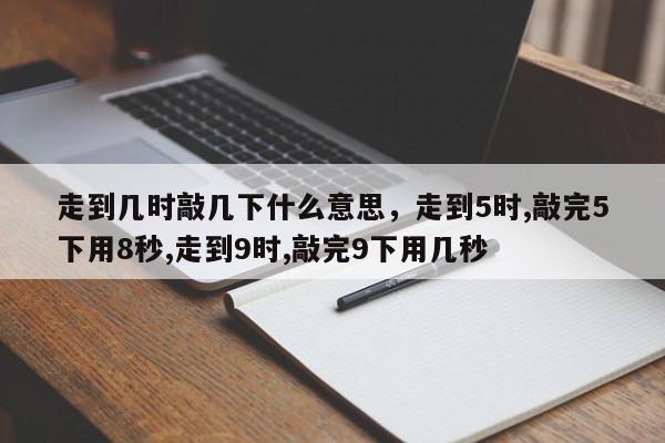 走到几时敲几下什么意思，走到5时,敲完5下用8秒,走到9时,敲完9下用几秒-第1张图片-乐享生活