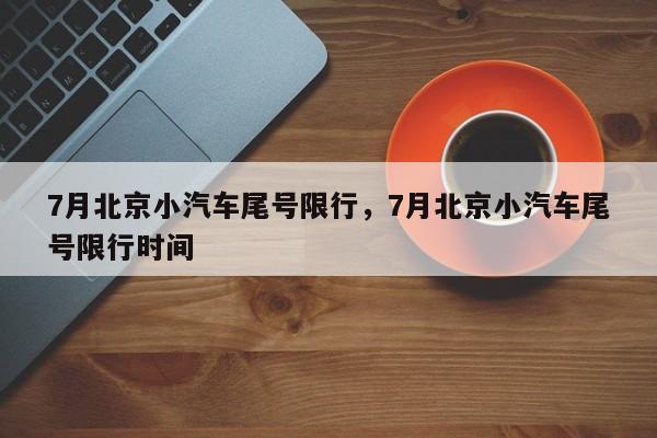 7月北京小汽车尾号限行，7月北京小汽车尾号限行时间-第1张图片-乐享生活