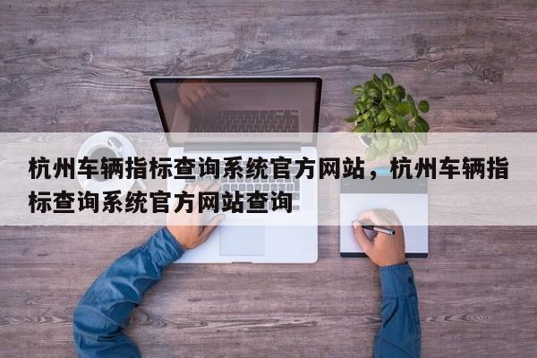 杭州车辆指标查询系统官方网站，杭州车辆指标查询系统官方网站查询-第1张图片-乐享生活