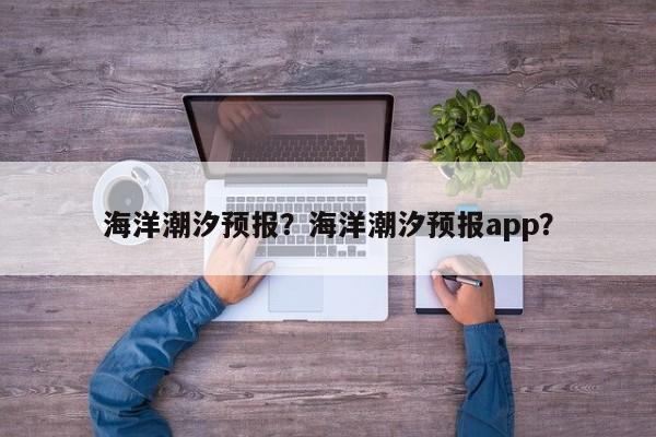 海洋潮汐预报？海洋潮汐预报app？-第1张图片-乐享生活