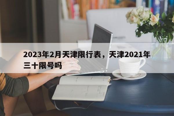 2023年2月天津限行表，天津2021年三十限号吗-第1张图片-乐享生活