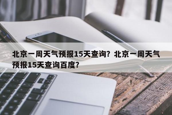 北京一周天气预报15天查询？北京一周天气预报15天查询百度？-第1张图片-乐享生活