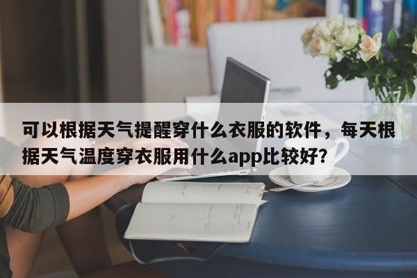 可以根据天气提醒穿什么衣服的软件，每天根据天气温度穿衣服用什么app比较好？-第1张图片-乐享生活