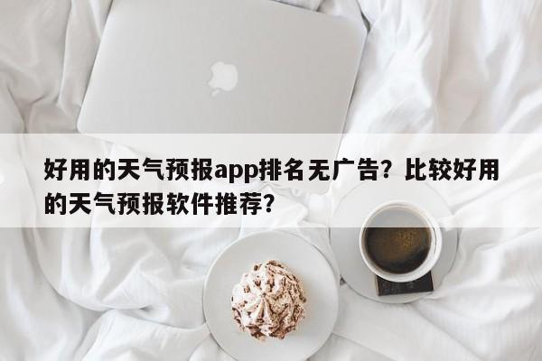 好用的天气预报app排名无广告？比较好用的天气预报软件推荐？-第1张图片-乐享生活