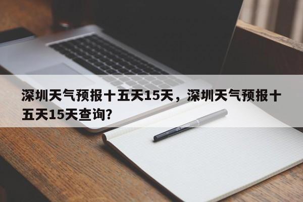 深圳天气预报十五天15天，深圳天气预报十五天15天查询？-第1张图片-乐享生活