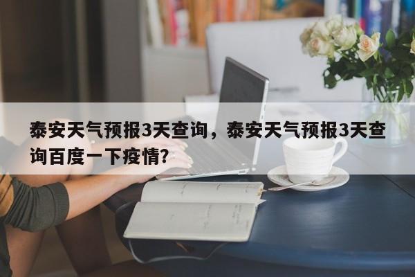 泰安天气预报3天查询，泰安天气预报3天查询百度一下疫情？-第1张图片-乐享生活