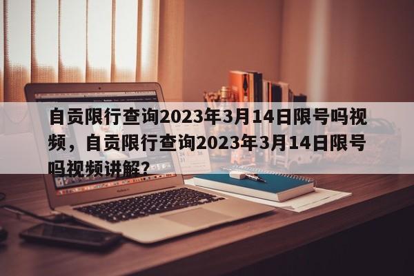 自贡限行查询2023年3月14日限号吗视频，自贡限行查询2023年3月14日限号吗视频讲解？-第1张图片-乐享生活