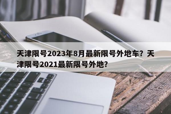 天津限号2023年8月最新限号外地车？天津限号2021最新限号外地？-第1张图片-乐享生活