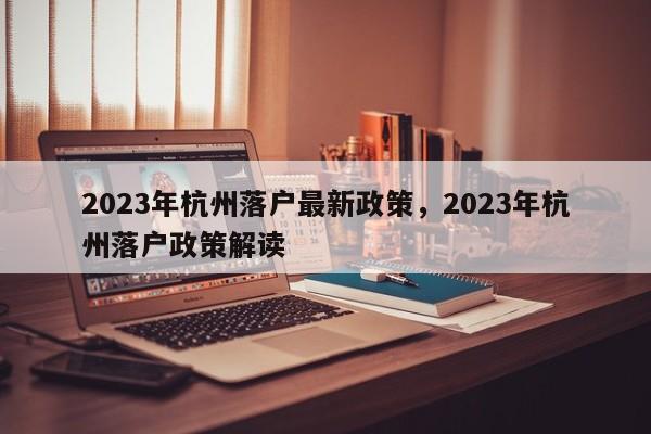 2023年杭州落户最新政策，2023年杭州落户政策解读-第1张图片-乐享生活